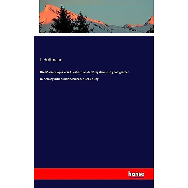 Die Marmorlager von Auerbach an der Bergstrasse in geologischer, mineralogischer und technischer Beziehung, L Hoffmann