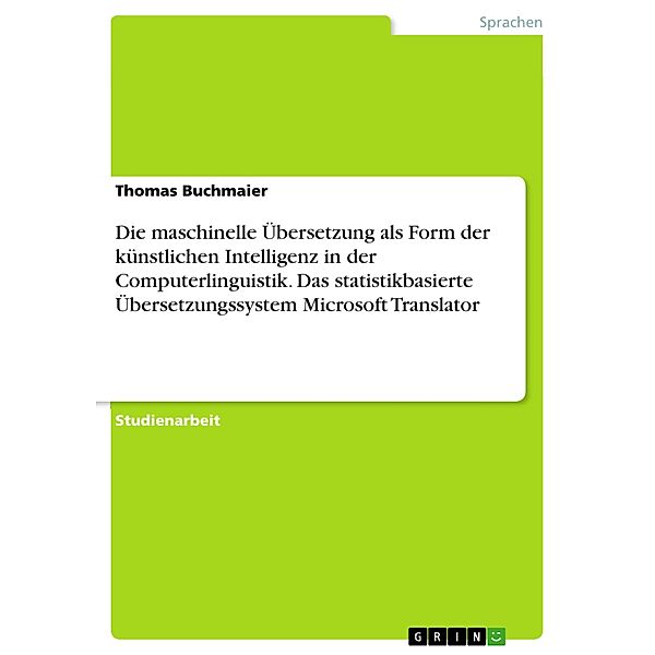 Die maschinelle Übersetzung als Form der künstlichen Intelligenz in der Computerlinguistik. Das statistikbasierte Übersetzungssystem Microsoft Translator, Thomas Buchmaier