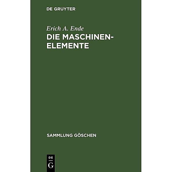 Die Maschinenelemente / Sammlung Göschen Bd.3/3a, Erich A. Ende