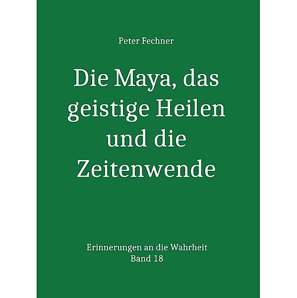 Die Maya, das geistige Heilen und die Zeitenwende, Peter Fechner