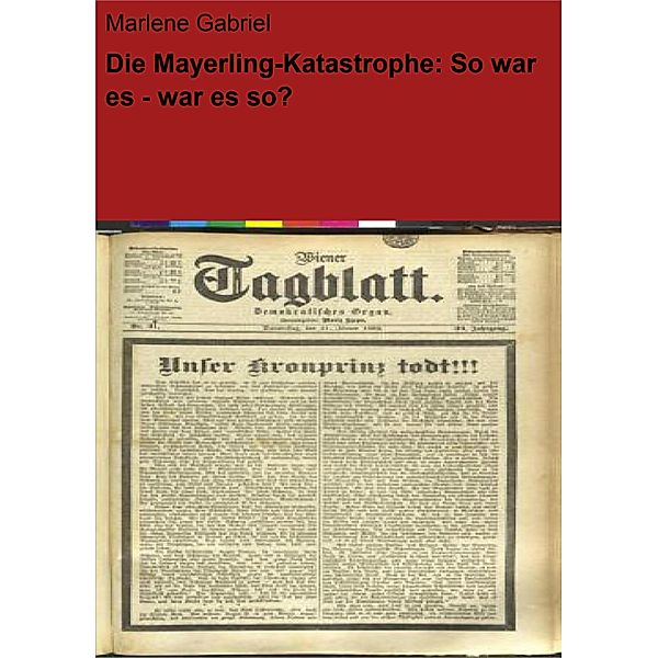Die Mayerling-Katastrophe: So war es - war es so?, Marlene Gabriel