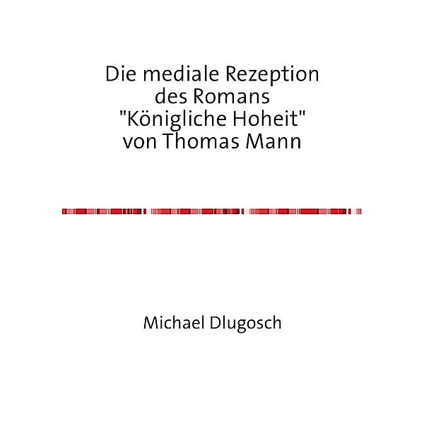 Die mediale Rezeption des Romans Königliche Hoheit von Thomas Mann, Michael Dlugosch