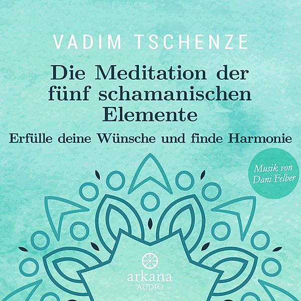 Die Meditation der fünf schamanischen Elemente, Vadim Tschenze, Dani Felber