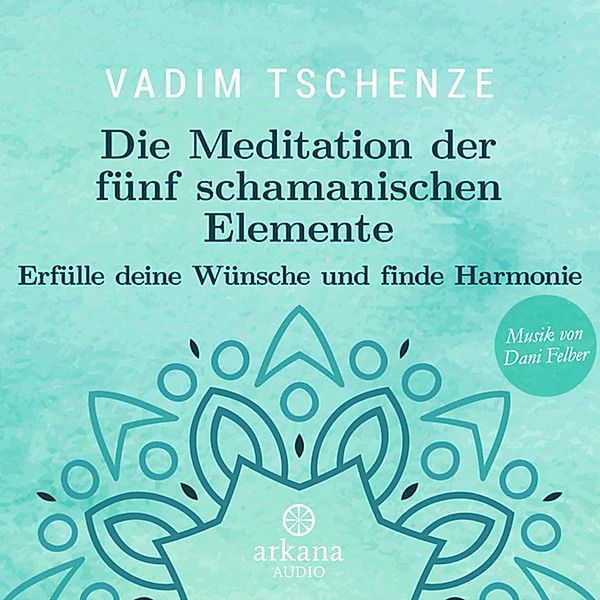 Die Meditation der fünf schamanischen Elemente, Dani Felber, Vadim Tschenze