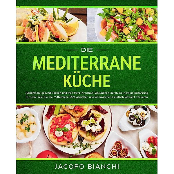 Die mediterrane Küche: Abnehmen, gesund kochen und Ihre Herz-Kreislauf-Gesundheit durch die richtige Ernährung fördern. Wie Sie die Mittelmeer-Diät geniessen und überraschend einfach Gewicht verlieren, Jacopo Bianchi