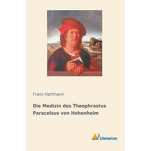 Die Medizin des Theophrastus Paracelsus von Hohenheim, Franz Hartmann