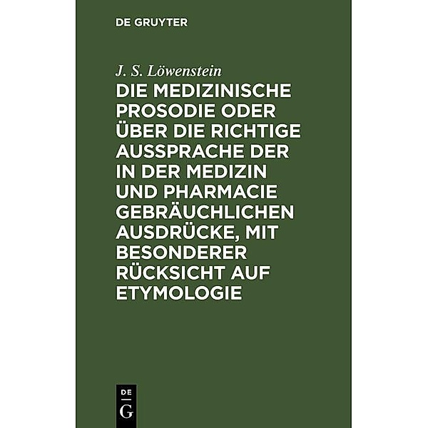 Die medizinische Prosodie oder über die richtige Aussprache der in der Medizin und Pharmacie gebräuchlichen Ausdrücke, mit besonderer Rücksicht auf Etymologie, J. S. Löwenstein