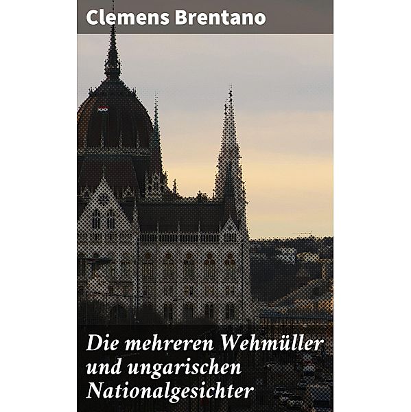 Die mehreren Wehmüller und ungarischen Nationalgesichter, Clemens Brentano