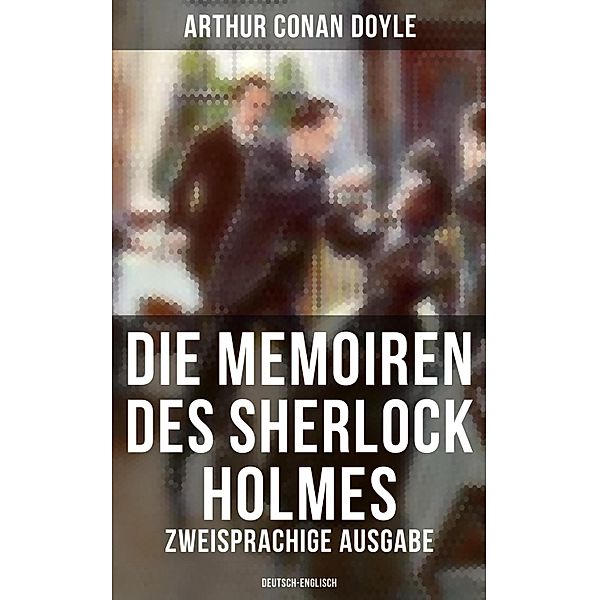 Die Memoiren des Sherlock Holmes (Zweisprachige Ausgabe: Deutsch-Englisch), Arthur Conan Doyle