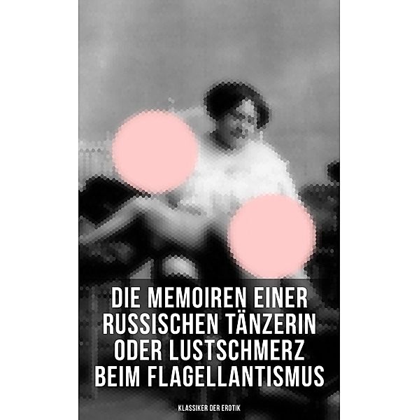 Die Memoiren einer russischen Tänzerin oder Lustschmerz beim Flagellantismus (Klassiker der Erotik), Anonym