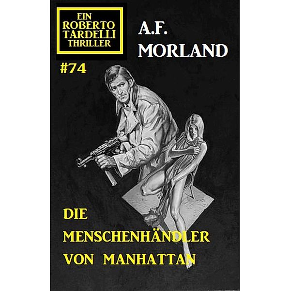 Die Menschenhändler von Manhattan: Ein Roberto Tardelli Thriller #74, A. F. Morland