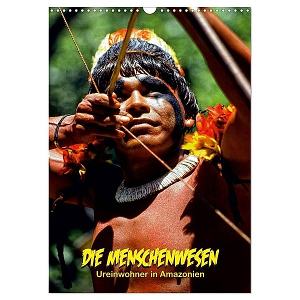 DIE MENSCHENWESEN - Ureinwohner in Amazonien (Wandkalender 2024 DIN A3 hoch), CALVENDO Monatskalender, Klaus D. Günther