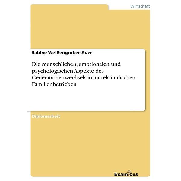 Die menschlichen, emotionalen und psychologischen Aspekte des Generationenwechsels in mittelständischen Familienbetrieben, Sabine Weissengruber-Auer
