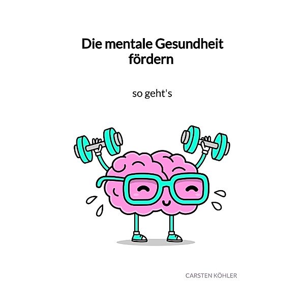 Die mentale Gesundheit fördern - so geht's, Carsten Köhler