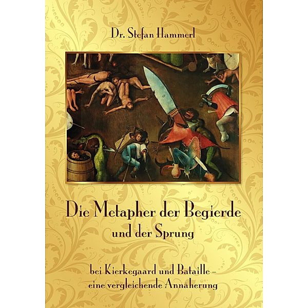 Die Metapher der Begierde und der Sprung bei Kierkegaard und Bataille - eine vergleichende Annäherung, Dr. Stefan Hammerl