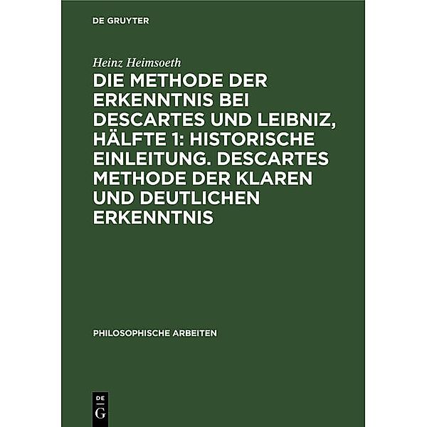 Die Methode der Erkenntnis bei Descartes und Leibniz, Hälfte 1: Historische Einleitung. Descartes Methode der klaren und deutlichen Erkenntnis, Heinz Heimsoeth