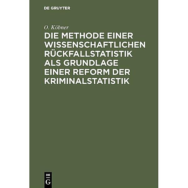 Die Methode einer wissenschaftlichen Rückfallstatistik als Grundlage einer Reform der Kriminalstatistik, O. Köbner