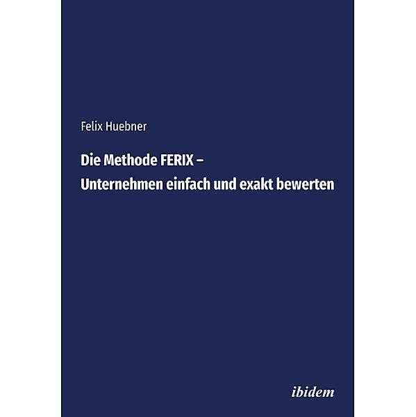 Die Methode FERIX - Unternehmen einfach und exakt bewerten, Felix Huebner