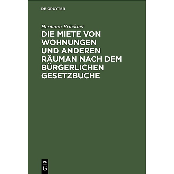 Die Miete von Wohnungen und anderen Räuman nach dem Bürgerlichen Gesetzbuche, Hermann Brückner