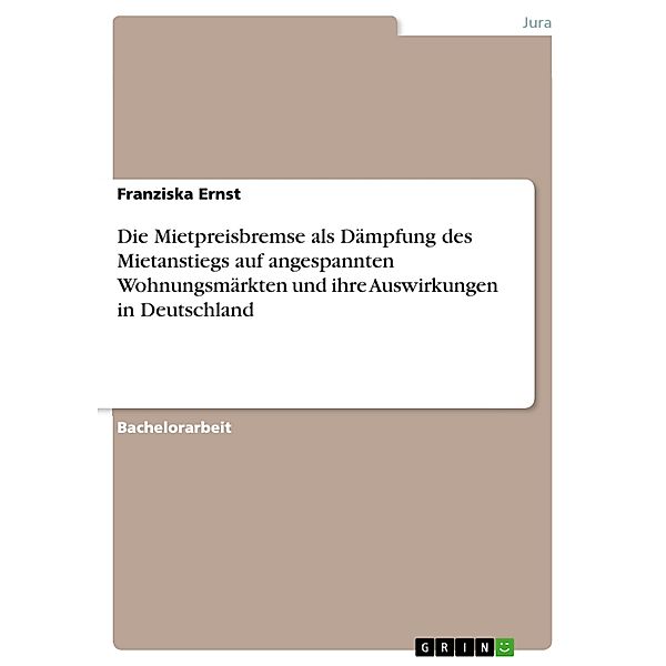 Die Mietpreisbremse als Dämpfung des Mietanstiegs auf angespannten Wohnungsmärkten und ihre Auswirkungen in Deutschland, Franziska Ernst