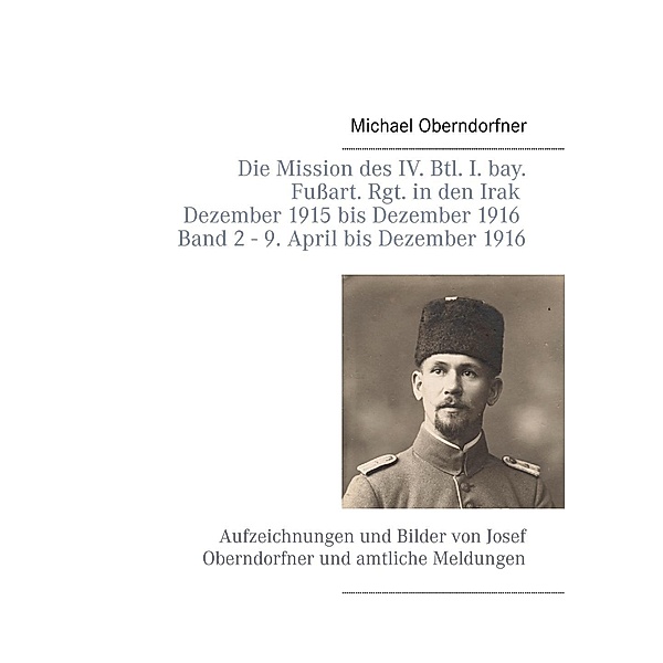 Die Mission des IV. Btl. I. bay. Fußart. Rgt. in den Irak Dezember 1915 bis Dezember 1916 - Band 2 9. April 1916 bis Dezember, Michael Oberndorfner