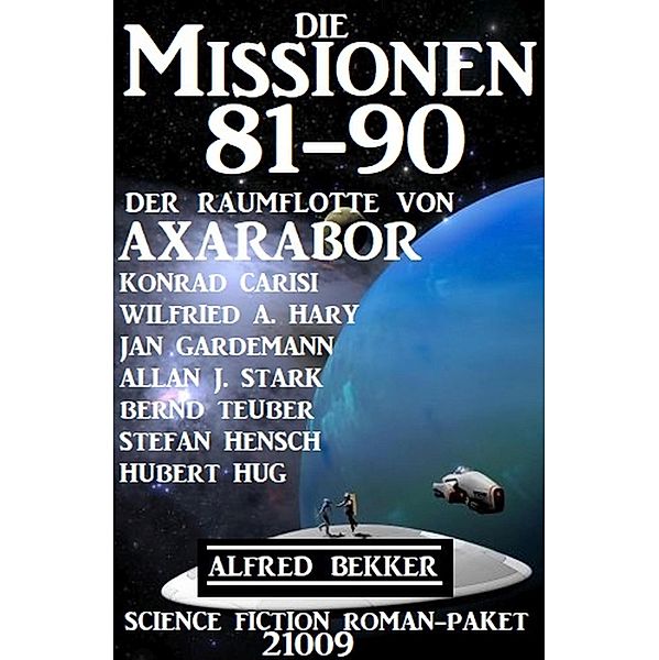 Die Missionen 81-90 der Raumflotte von Axarabor: Science Fiction Roman-Paket 21009, Alfred Bekker, Konrad Carisi, Wilfried A. Hary, Allan J. Stark, Jan Gardemann, Stefan Hensch, Bernd Teuber, Hubert Hug