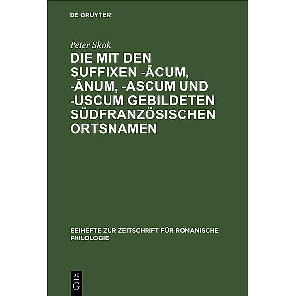 Die mit den Suffixen -acum, -anum, -ascum und -uscum gebildeten südfranzösischen Ortsnamen / Beihefte zur Zeitschrift für romanische Philologie, Peter Skok