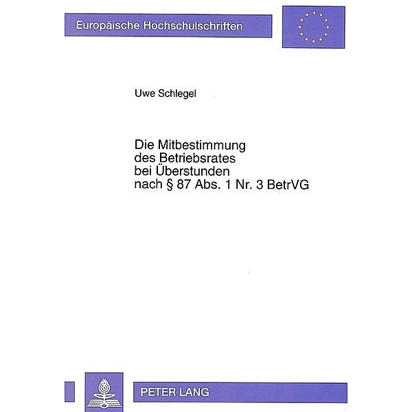 Die Mitbestimmung des Betriebsrates bei Überstunden nach 87 Abs. 1 Nr. 3 BetrVG, Uwe Schlegel