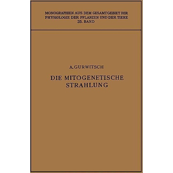 Die Mitogenetische Strahlung / Monographien aus dem Gesamtgebiet der Physiologie der Pflanzen und der Tiere, Alexander Gurwitsch, Lydia Gurwitsch