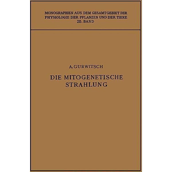 Die Mitogenetische Strahlung / Monographien aus dem Gesamtgebiet der Physiologie der Pflanzen und der Tiere, Alexander Gurwitsch, Lydia Gurwitsch