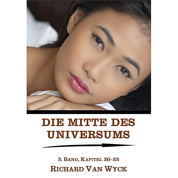 Die Mitte des Universums: 5. Band, Kapitel 20-23 / Die Mitte des Universums, Richard van Wyck