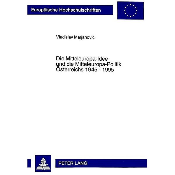 Die Mitteleuropa-Idee und die Mitteleuropa-Politik Österreichs 1945 - 1995, Vladimir Marjanovic