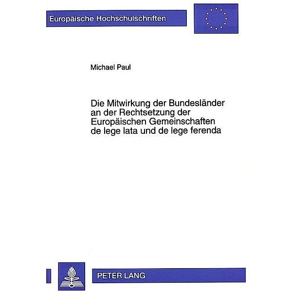 Die Mitwirkung der Bundesländer an der Rechtsetzung der Europäischen Gemeinschaften de lege lata und de lege ferenda, Michael Paul