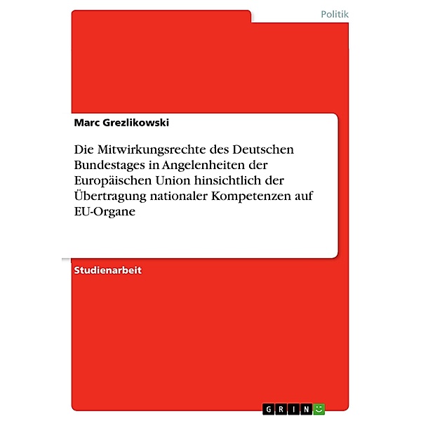 Die Mitwirkungsrechte des Deutschen Bundestages in Angelenheiten der Europäischen Union hinsichtlich der Übertragung nationaler Kompetenzen auf EU-Organe, Marc Grezlikowski