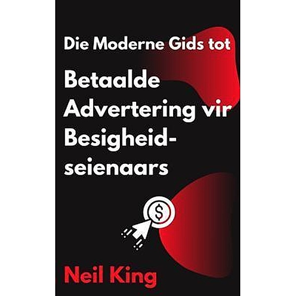 Die Moderne Gids tot Betaalde Advertering vir Besigheidseienaars, Neil King