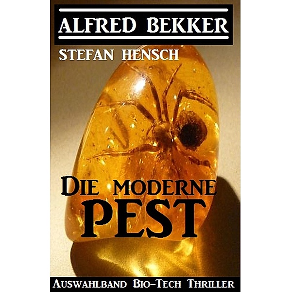 Die moderne Pest: Auswahlband Bio-Tech Thriller, Alfred Bekker, Stefan Hensch