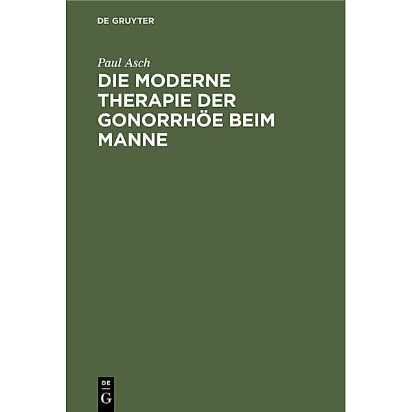 Die moderne Therapie der Gonorrhöe beim Manne, Paul Asch