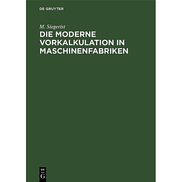 Die moderne Vorkalkulation in Maschinenfabriken, M. Siegerist