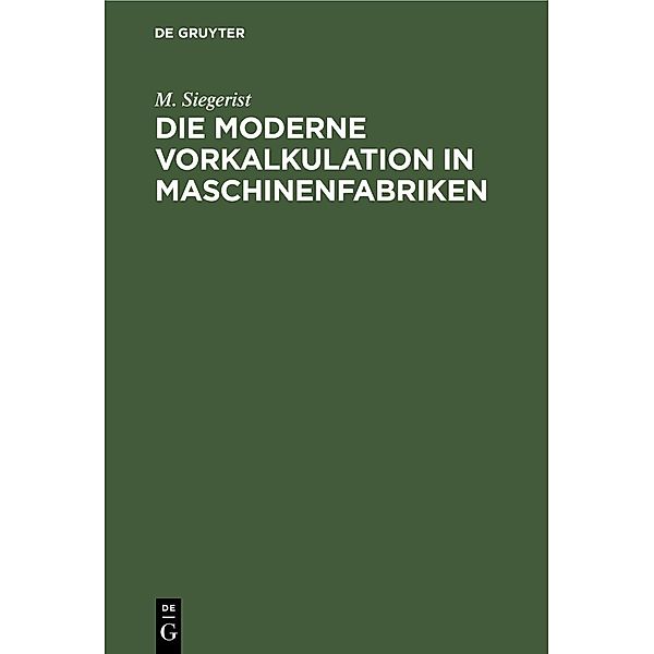 Die moderne Vorkalkulation in Maschinenfabriken, M. Siegerist