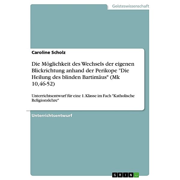 Die Möglichkeit des Wechsels der eigenen Blickrichtung anhand der Perikope Die Heilung des blinden Bartimäus (Mk 10,46-52), Caroline Scholz