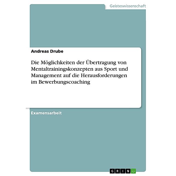 Die Möglichkeiten der Übertragung von Mentaltrainingskonzepten aus Sport und Management auf die Herausforderungen im Bewerbungscoaching, Andreas Drube