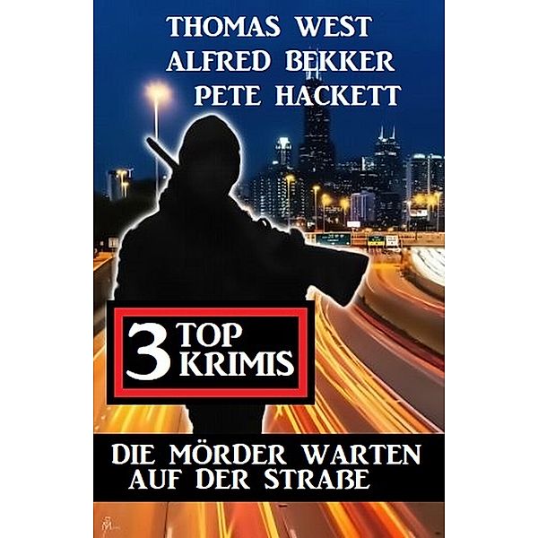 Die Mörder warten auf der Straße: 3 Top Krimis, Alfred Bekker, Thomas West, Pete Hackett