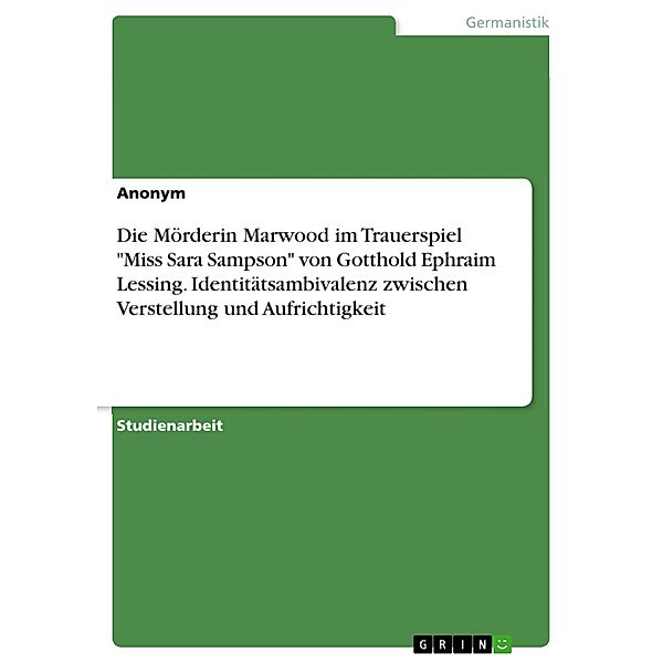 Die Mörderin Marwood im Trauerspiel Miss Sara Sampson von Gotthold Ephraim Lessing. Identitätsambivalenz zwischen Verstellung und Aufrichtigkeit