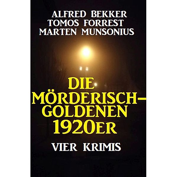 Die mörderisch-goldenen 1920er: Vier Krimis, Alfred Bekker, Tomos Forrest, Marten Munsonius