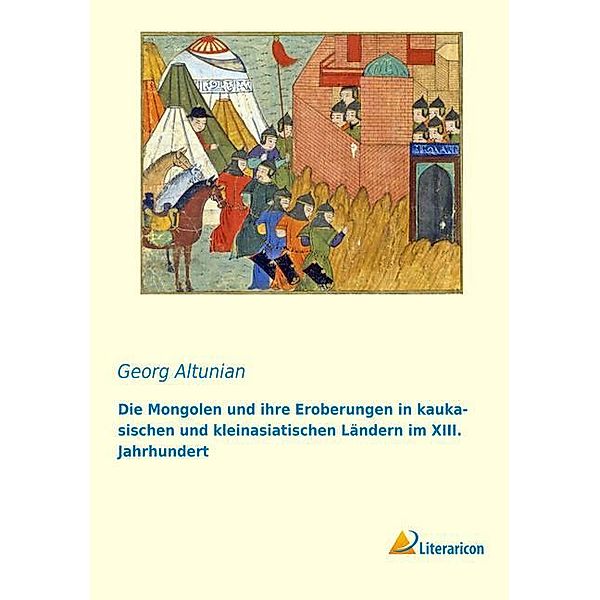 Die Mongolen und ihre Eroberungen in kaukasischen und kleinasiatischen Ländern im XIII. Jahrhundert, Georg Altunian