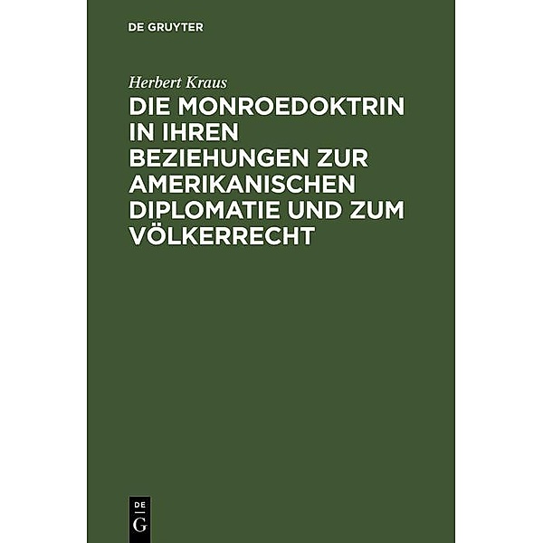 Die Monroedoktrin in ihren Beziehungen zur amerikanischen Diplomatie und zum Völkerrecht, Herbert Kraus