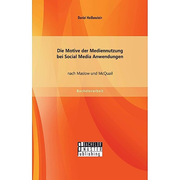 Die Motive der Mediennutzung bei Social Media Anwendungen nach Maslow und McQuail, Daniel Heißenstein