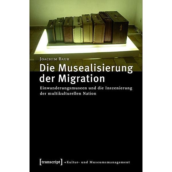 Die Musealisierung der Migration / Schriften zum Kultur- und Museumsmanagement, Joachim Baur