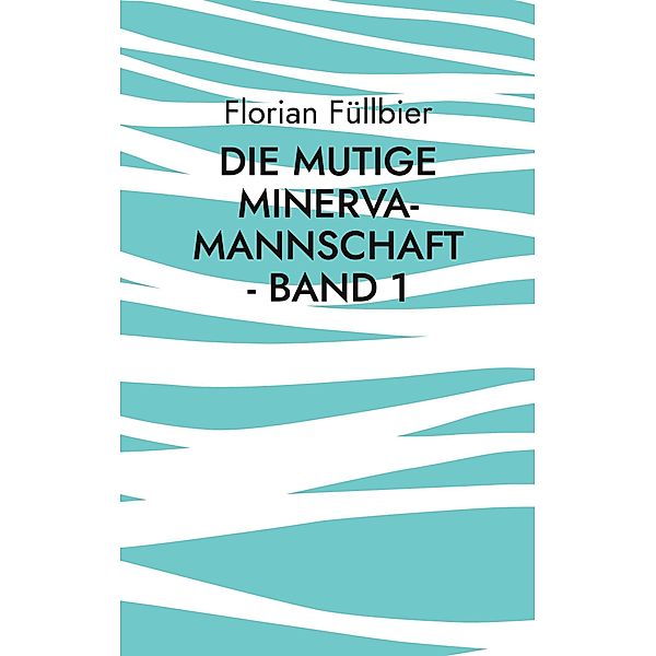 Die mutige Minerva-Mannschaft - Band 1 / Die mutige Minerva-Mannschaft Bd.1, Florian Füllbier