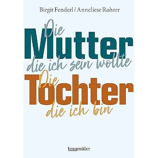 Die Mutter, die ich sein wollte. Die Tochter, die ich bin., Birgit Fenderl, Anneliese Rohrer